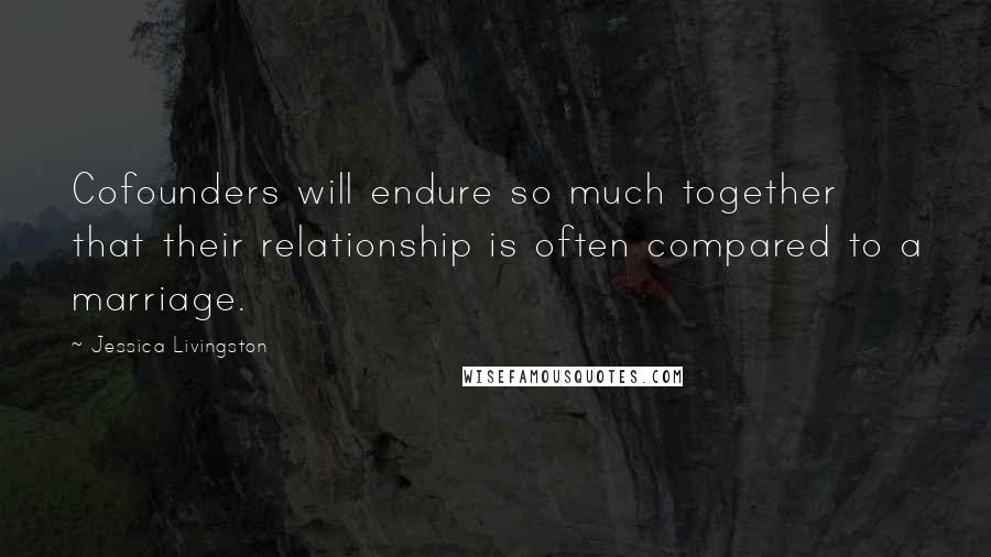 Jessica Livingston Quotes: Cofounders will endure so much together that their relationship is often compared to a marriage.