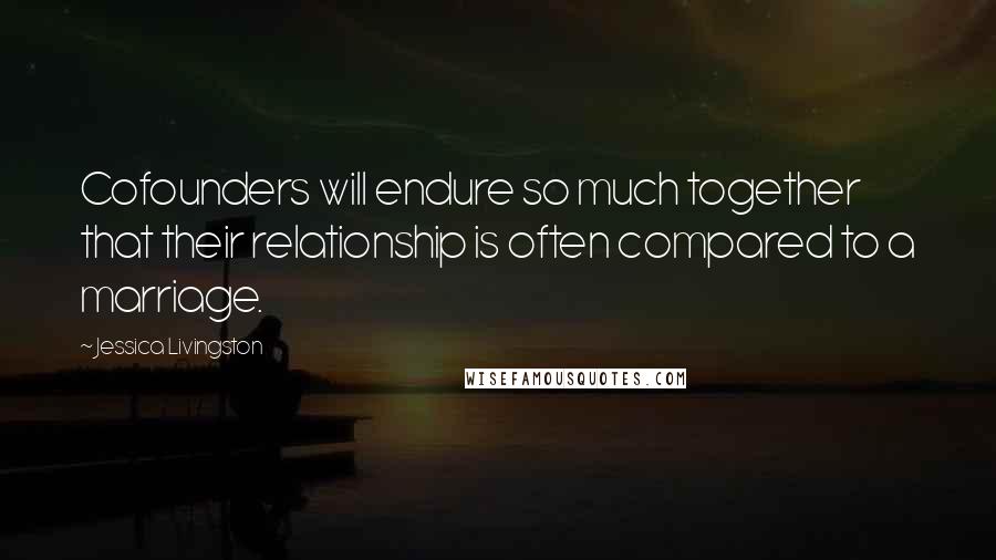 Jessica Livingston Quotes: Cofounders will endure so much together that their relationship is often compared to a marriage.