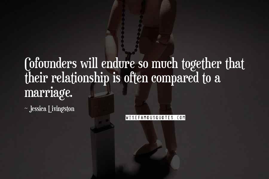 Jessica Livingston Quotes: Cofounders will endure so much together that their relationship is often compared to a marriage.