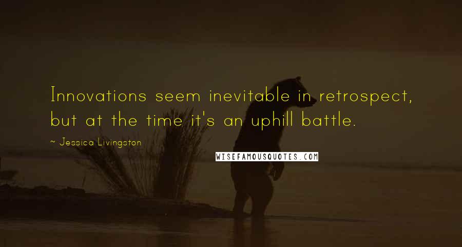 Jessica Livingston Quotes: Innovations seem inevitable in retrospect, but at the time it's an uphill battle.