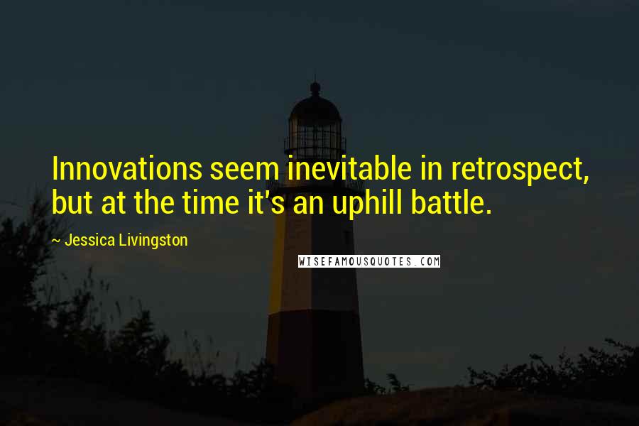 Jessica Livingston Quotes: Innovations seem inevitable in retrospect, but at the time it's an uphill battle.