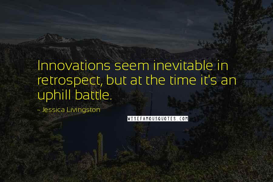 Jessica Livingston Quotes: Innovations seem inevitable in retrospect, but at the time it's an uphill battle.