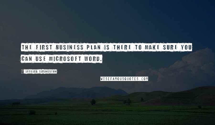 Jessica Livingston Quotes: The first business plan is there to make sure you can use Microsoft Word.