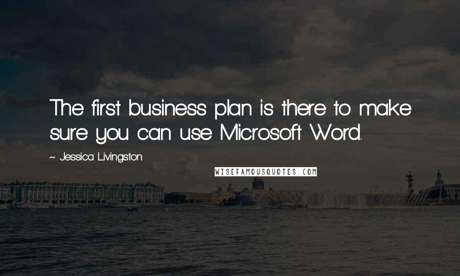 Jessica Livingston Quotes: The first business plan is there to make sure you can use Microsoft Word.