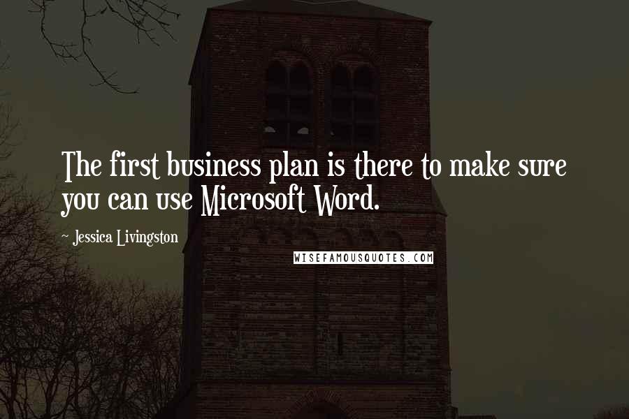 Jessica Livingston Quotes: The first business plan is there to make sure you can use Microsoft Word.