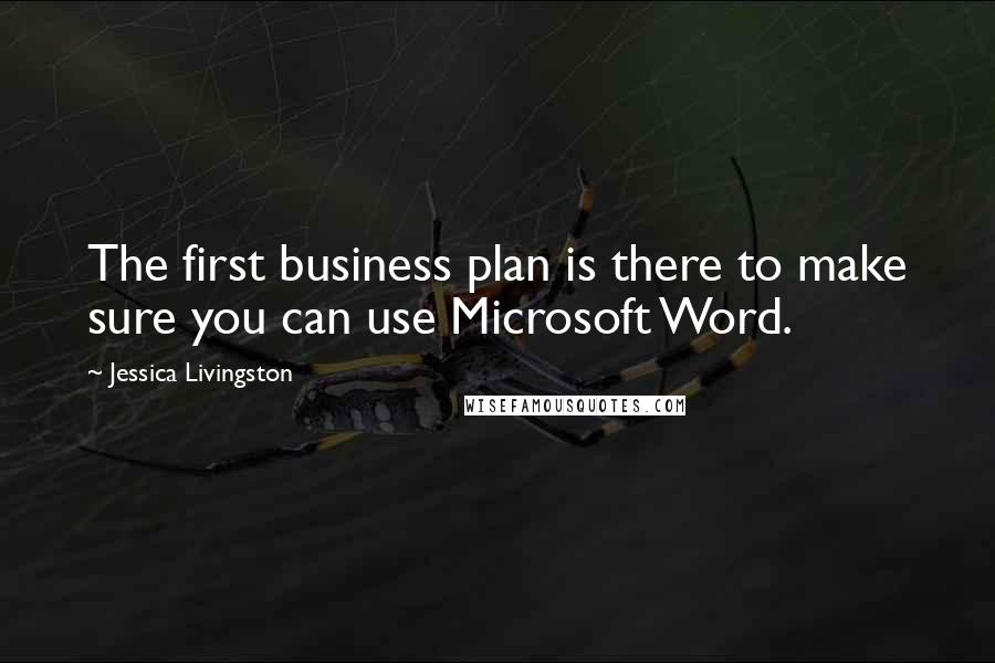 Jessica Livingston Quotes: The first business plan is there to make sure you can use Microsoft Word.