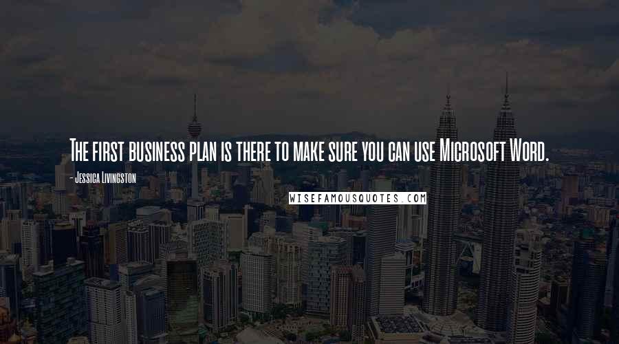 Jessica Livingston Quotes: The first business plan is there to make sure you can use Microsoft Word.