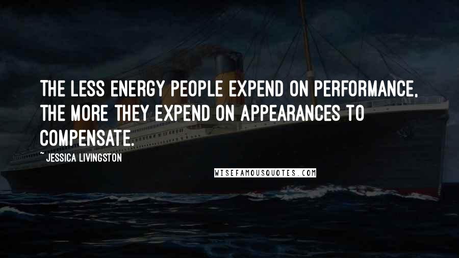 Jessica Livingston Quotes: The less energy people expend on performance, the more they expend on appearances to compensate.