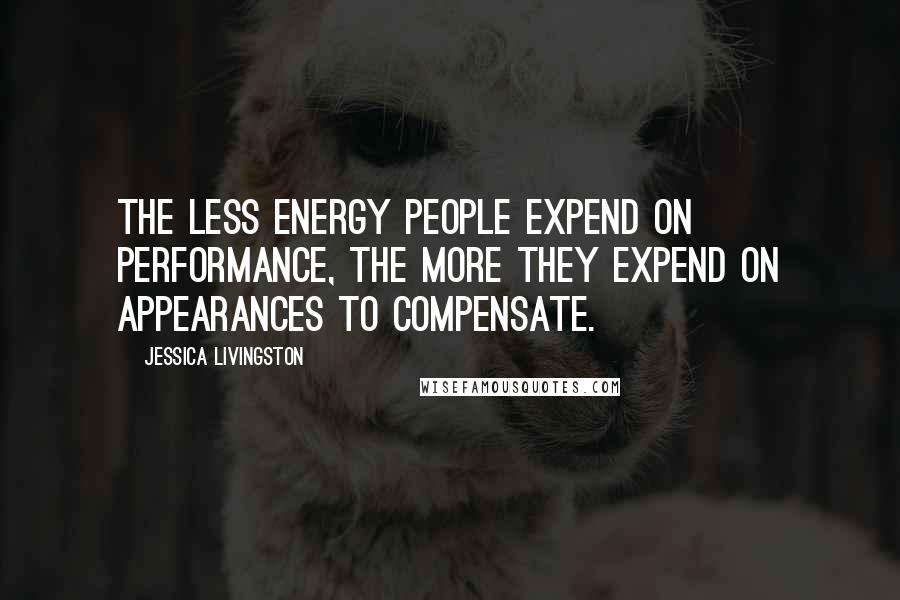 Jessica Livingston Quotes: The less energy people expend on performance, the more they expend on appearances to compensate.