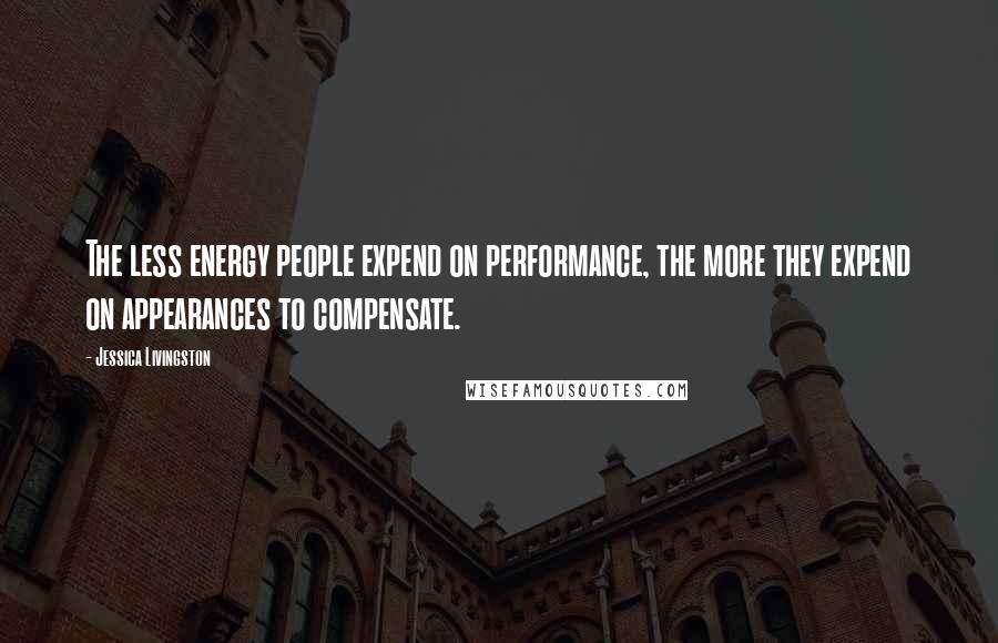 Jessica Livingston Quotes: The less energy people expend on performance, the more they expend on appearances to compensate.