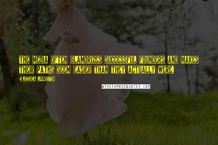 Jessica Livingston Quotes: The media often glamorizes successful founders and makes their paths seem easier than they actually were.