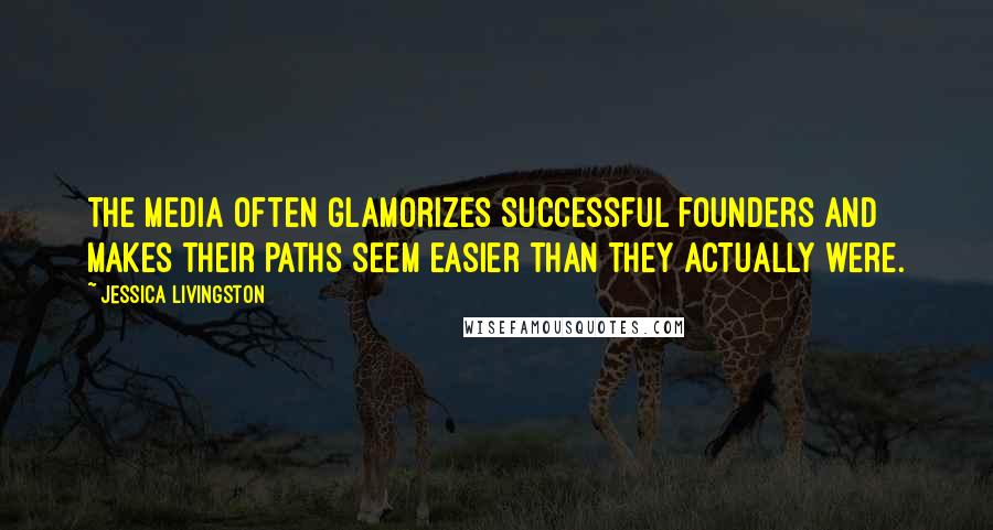 Jessica Livingston Quotes: The media often glamorizes successful founders and makes their paths seem easier than they actually were.