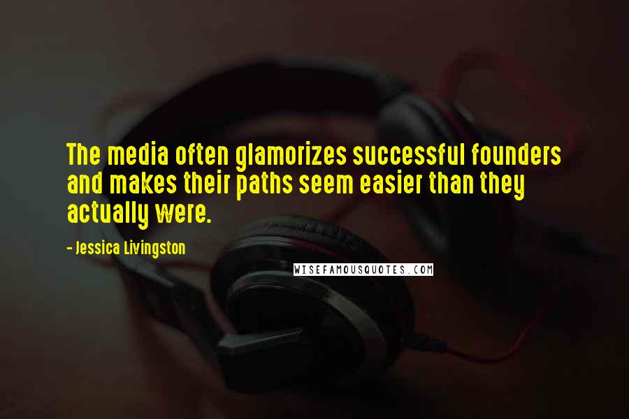 Jessica Livingston Quotes: The media often glamorizes successful founders and makes their paths seem easier than they actually were.