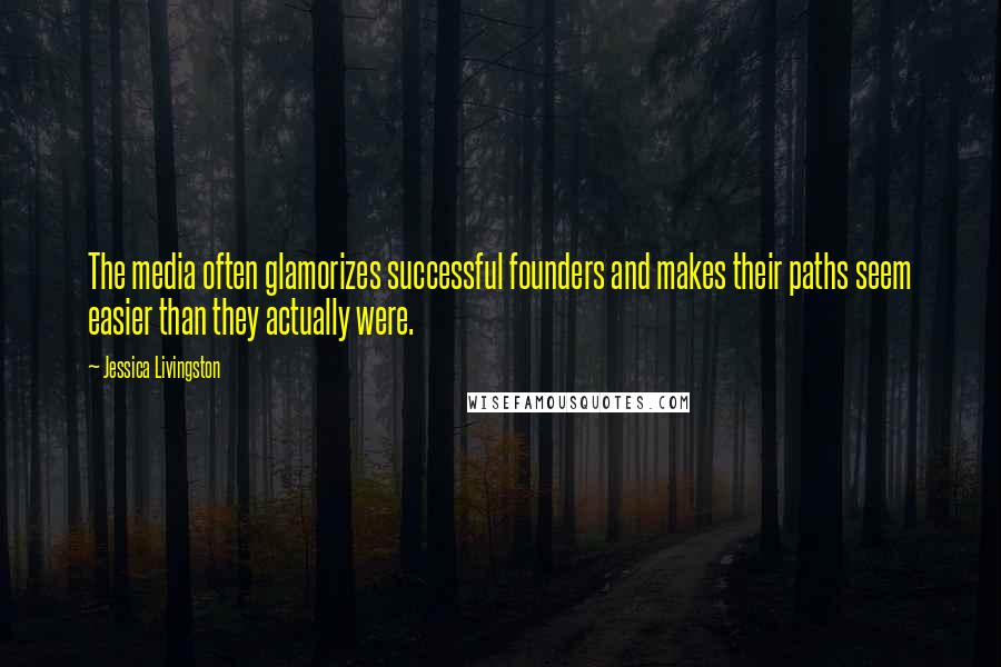 Jessica Livingston Quotes: The media often glamorizes successful founders and makes their paths seem easier than they actually were.