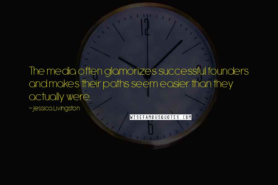 Jessica Livingston Quotes: The media often glamorizes successful founders and makes their paths seem easier than they actually were.