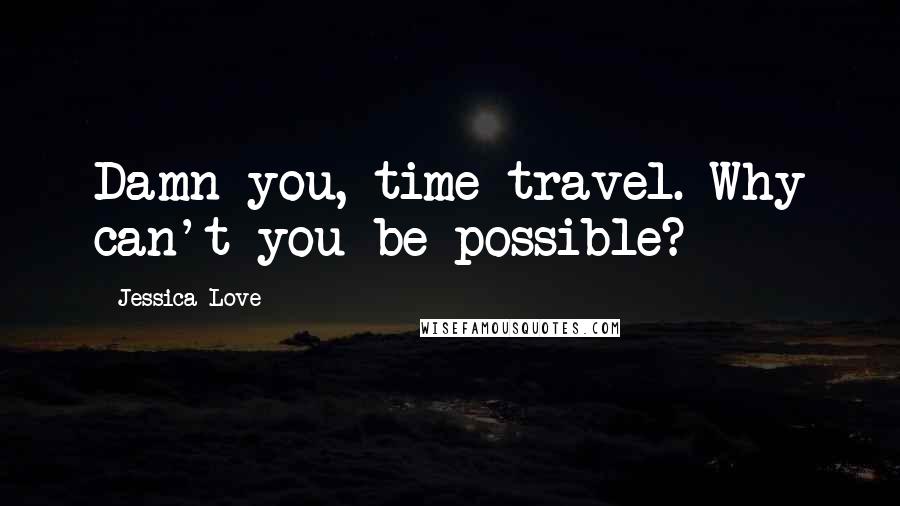 Jessica Love Quotes: Damn you, time travel. Why can't you be possible?