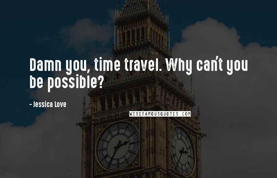 Jessica Love Quotes: Damn you, time travel. Why can't you be possible?