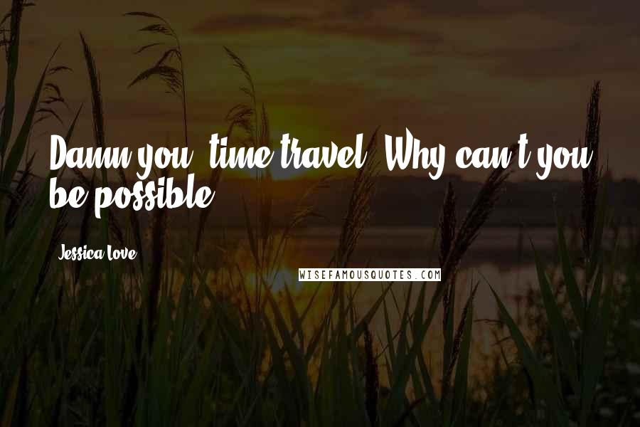 Jessica Love Quotes: Damn you, time travel. Why can't you be possible?