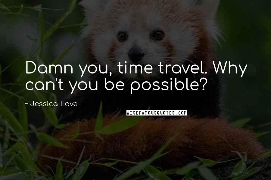 Jessica Love Quotes: Damn you, time travel. Why can't you be possible?