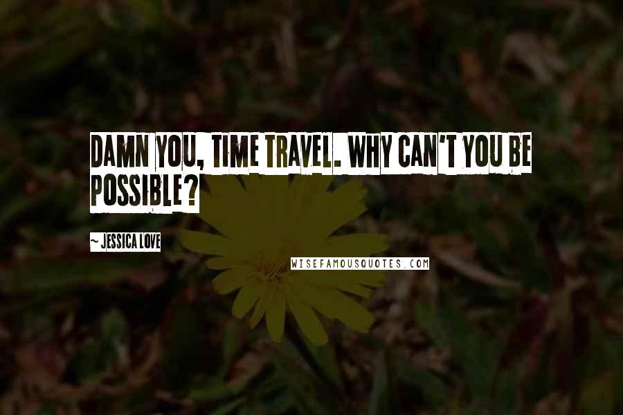 Jessica Love Quotes: Damn you, time travel. Why can't you be possible?