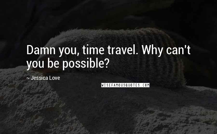 Jessica Love Quotes: Damn you, time travel. Why can't you be possible?