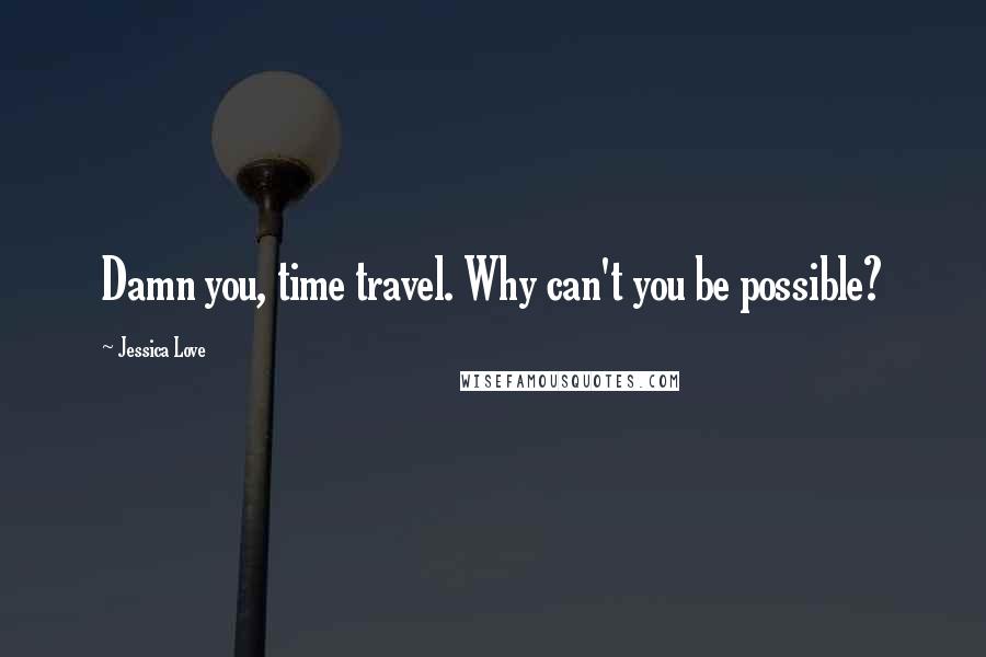 Jessica Love Quotes: Damn you, time travel. Why can't you be possible?