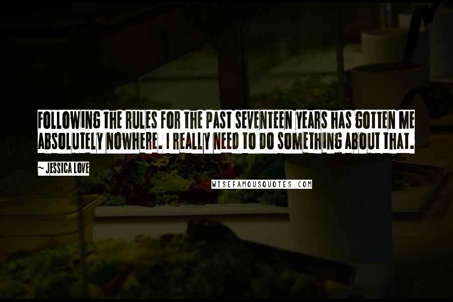 Jessica Love Quotes: Following the rules for the past seventeen years has gotten me absolutely nowhere. I really need to do something about that.