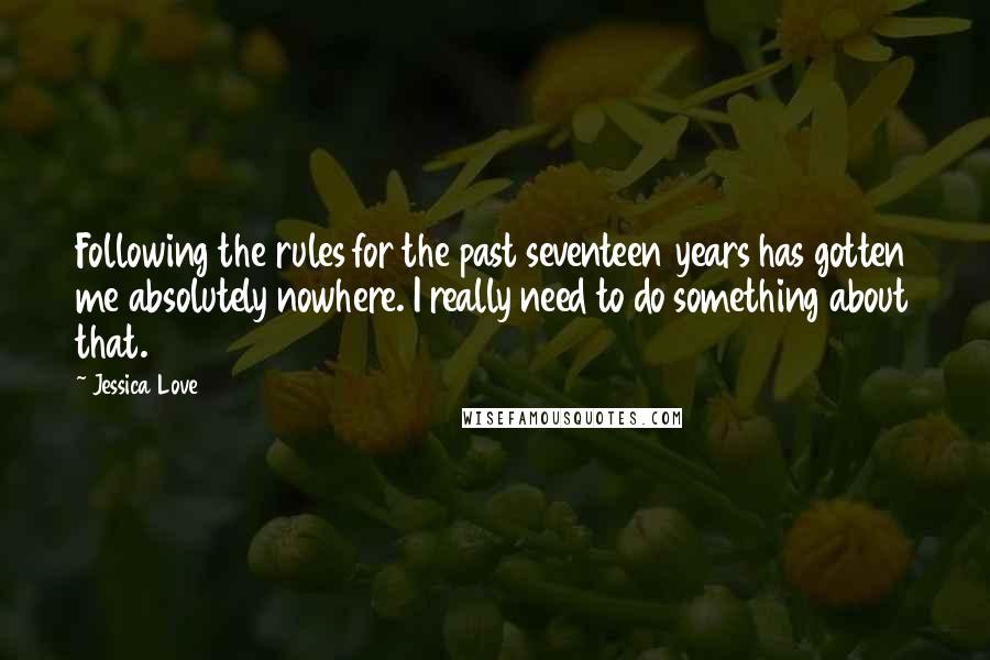 Jessica Love Quotes: Following the rules for the past seventeen years has gotten me absolutely nowhere. I really need to do something about that.