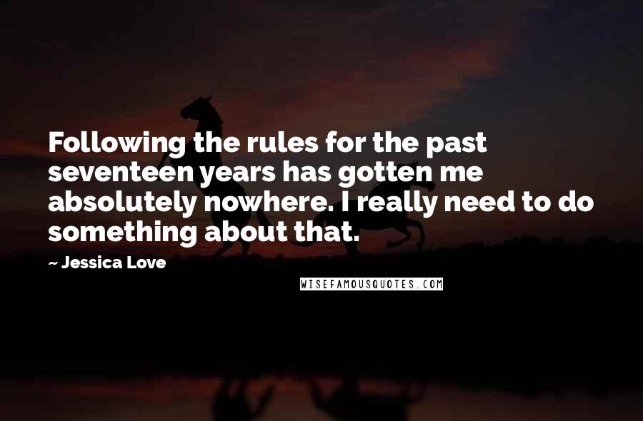 Jessica Love Quotes: Following the rules for the past seventeen years has gotten me absolutely nowhere. I really need to do something about that.