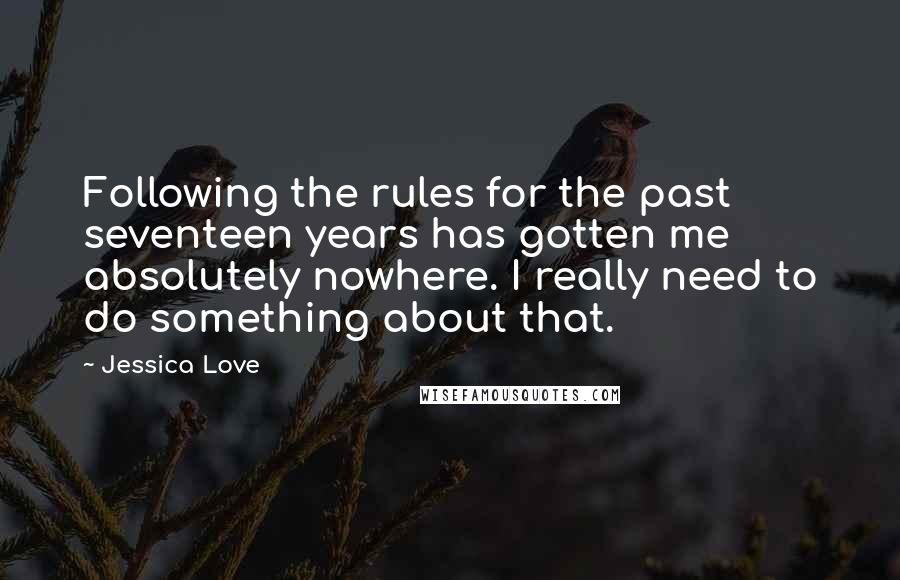 Jessica Love Quotes: Following the rules for the past seventeen years has gotten me absolutely nowhere. I really need to do something about that.