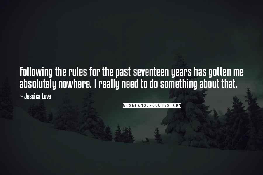 Jessica Love Quotes: Following the rules for the past seventeen years has gotten me absolutely nowhere. I really need to do something about that.