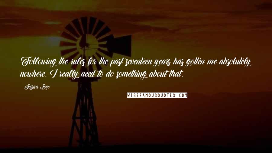 Jessica Love Quotes: Following the rules for the past seventeen years has gotten me absolutely nowhere. I really need to do something about that.