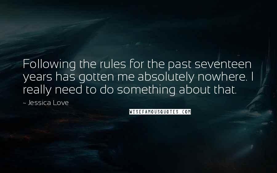 Jessica Love Quotes: Following the rules for the past seventeen years has gotten me absolutely nowhere. I really need to do something about that.