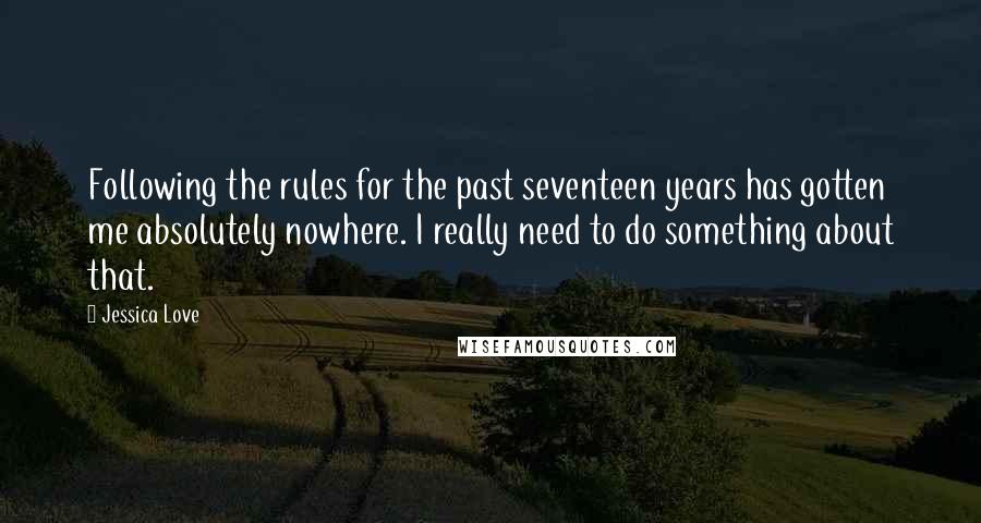 Jessica Love Quotes: Following the rules for the past seventeen years has gotten me absolutely nowhere. I really need to do something about that.