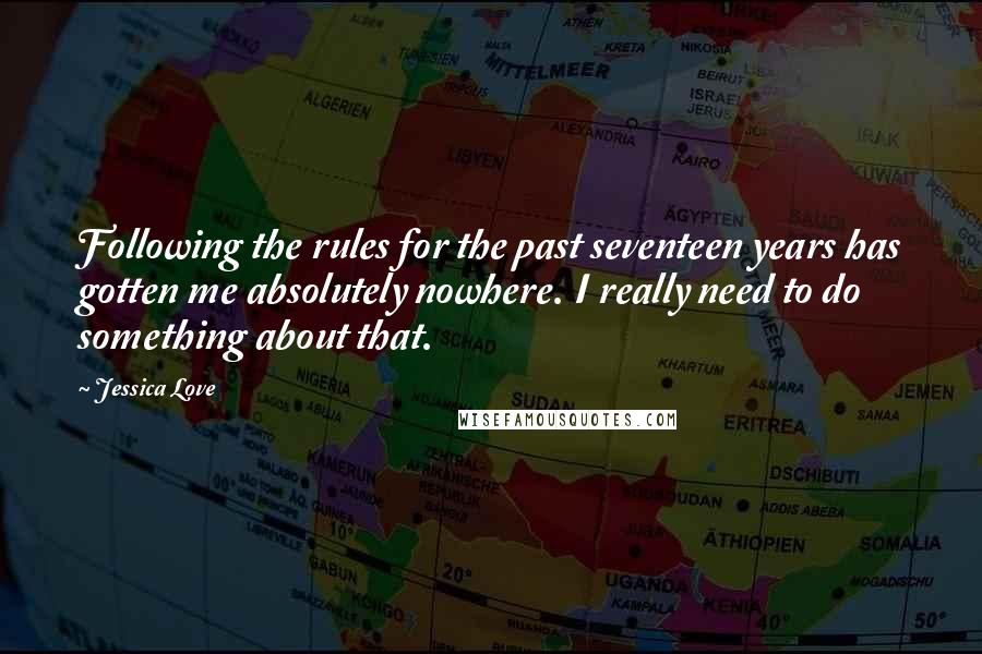 Jessica Love Quotes: Following the rules for the past seventeen years has gotten me absolutely nowhere. I really need to do something about that.