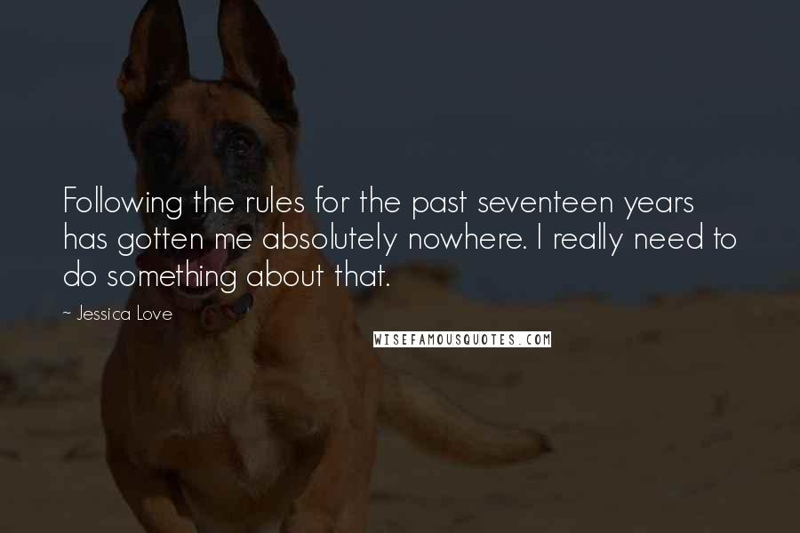 Jessica Love Quotes: Following the rules for the past seventeen years has gotten me absolutely nowhere. I really need to do something about that.