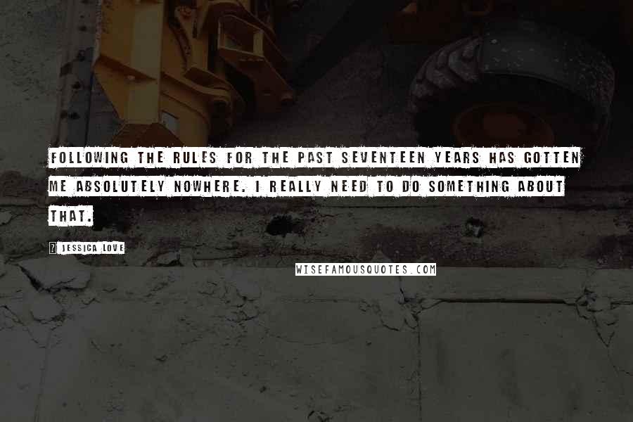 Jessica Love Quotes: Following the rules for the past seventeen years has gotten me absolutely nowhere. I really need to do something about that.