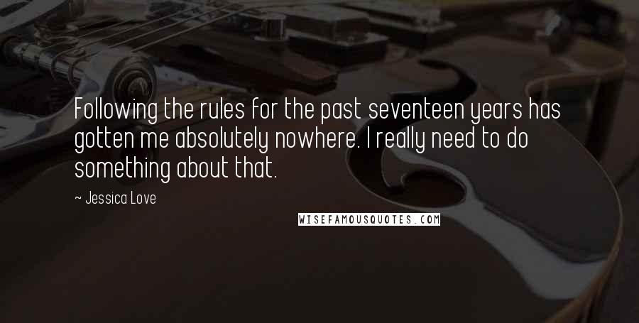 Jessica Love Quotes: Following the rules for the past seventeen years has gotten me absolutely nowhere. I really need to do something about that.