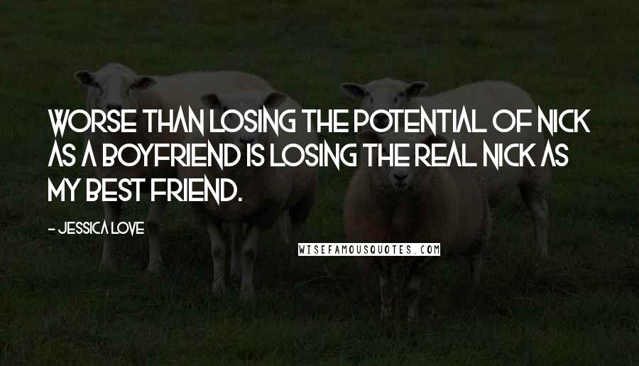 Jessica Love Quotes: Worse than losing the potential of Nick as a boyfriend is losing the real Nick as my best friend.