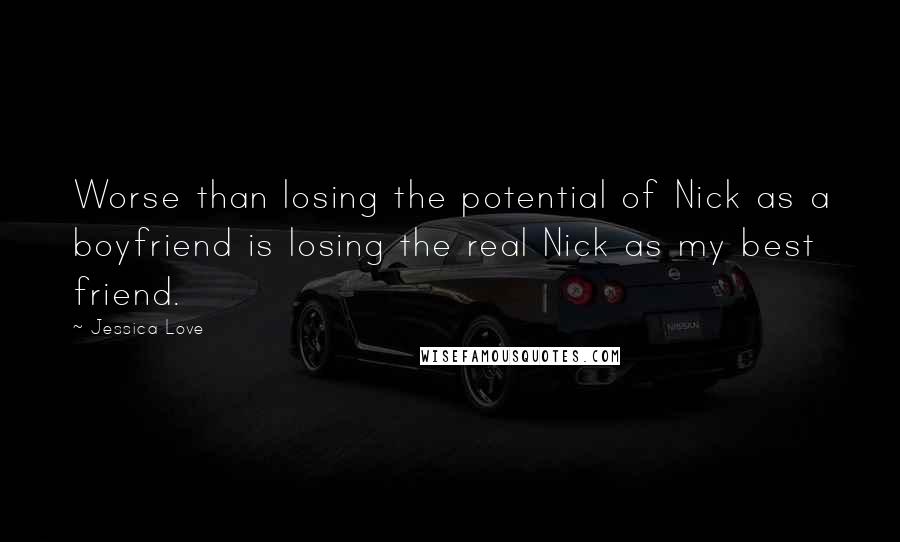 Jessica Love Quotes: Worse than losing the potential of Nick as a boyfriend is losing the real Nick as my best friend.