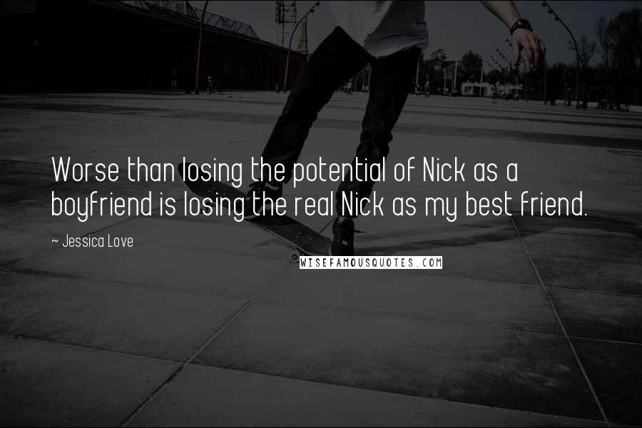 Jessica Love Quotes: Worse than losing the potential of Nick as a boyfriend is losing the real Nick as my best friend.