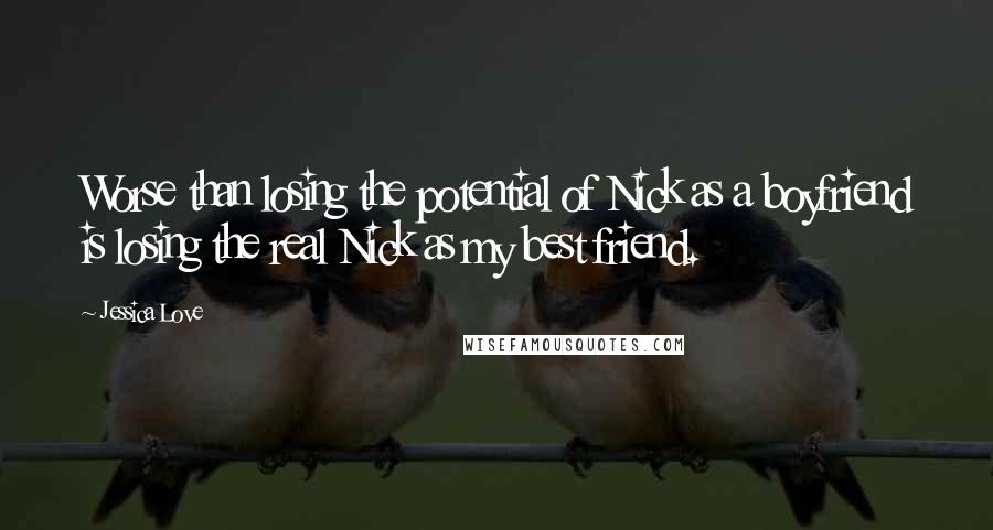 Jessica Love Quotes: Worse than losing the potential of Nick as a boyfriend is losing the real Nick as my best friend.