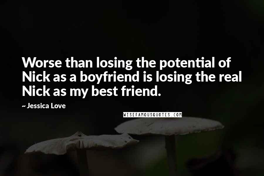 Jessica Love Quotes: Worse than losing the potential of Nick as a boyfriend is losing the real Nick as my best friend.