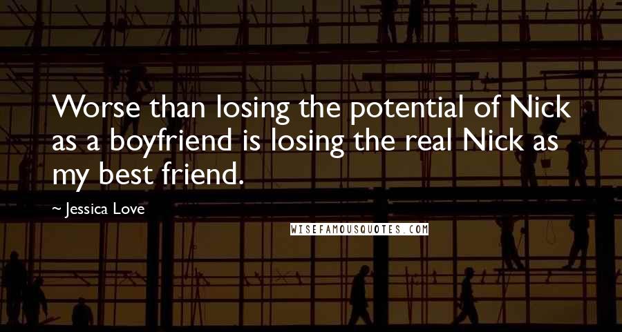 Jessica Love Quotes: Worse than losing the potential of Nick as a boyfriend is losing the real Nick as my best friend.