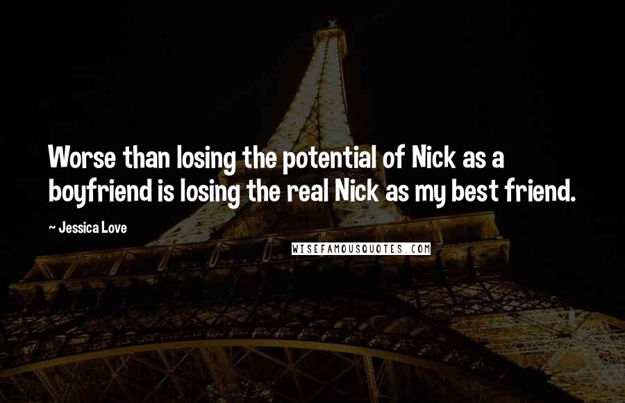 Jessica Love Quotes: Worse than losing the potential of Nick as a boyfriend is losing the real Nick as my best friend.