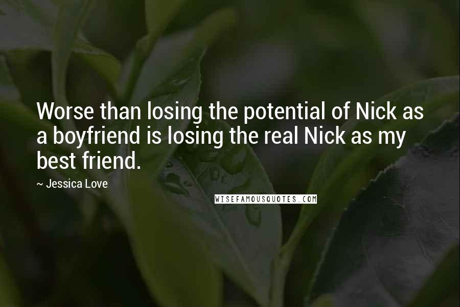 Jessica Love Quotes: Worse than losing the potential of Nick as a boyfriend is losing the real Nick as my best friend.