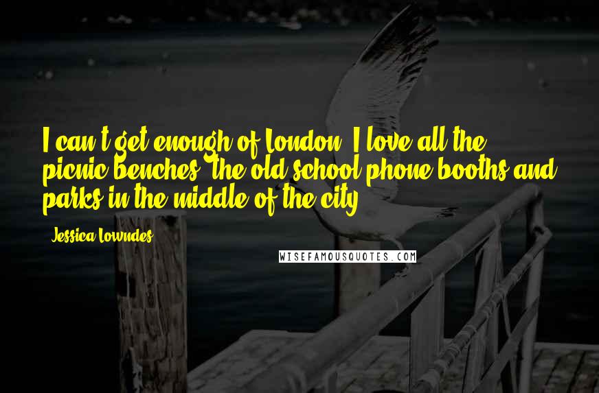 Jessica Lowndes Quotes: I can't get enough of London! I love all the picnic benches, the old-school phone booths and parks in the middle of the city.