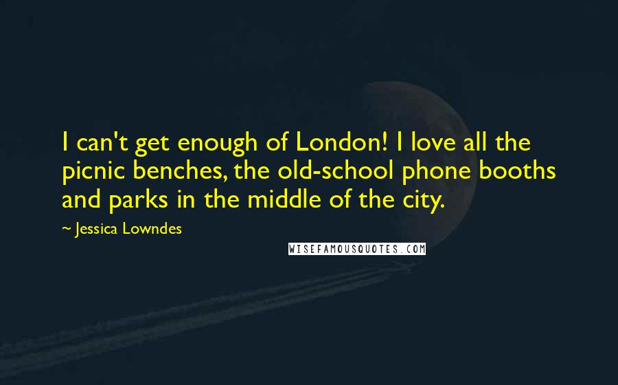 Jessica Lowndes Quotes: I can't get enough of London! I love all the picnic benches, the old-school phone booths and parks in the middle of the city.