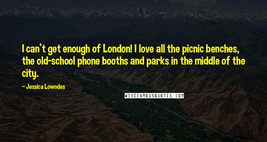 Jessica Lowndes Quotes: I can't get enough of London! I love all the picnic benches, the old-school phone booths and parks in the middle of the city.