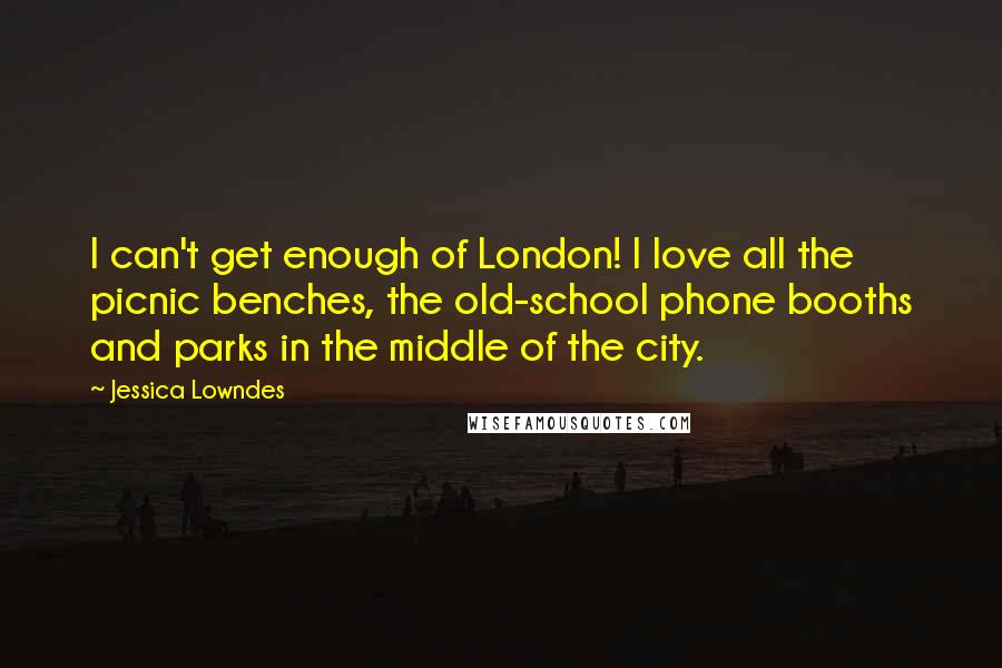 Jessica Lowndes Quotes: I can't get enough of London! I love all the picnic benches, the old-school phone booths and parks in the middle of the city.
